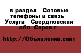  в раздел : Сотовые телефоны и связь » Услуги . Свердловская обл.,Серов г.